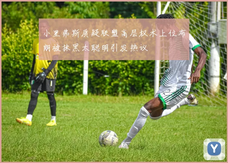小里弗斯质疑联盟高层权术上位布朗被抹黑太聪明引发热议
