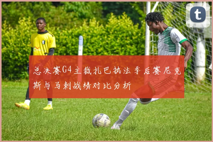 总决赛G4主裁扎巴执法季后赛尼克斯与马刺战绩对比分析