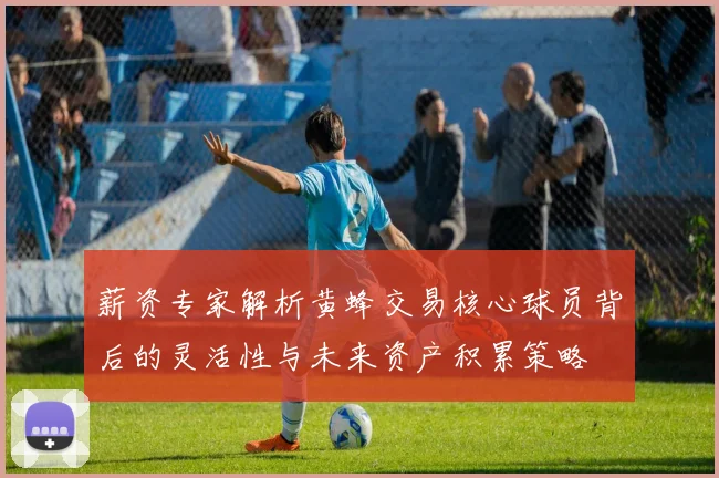 薪资专家解析黄蜂交易核心球员背后的灵活性与未来资产积累策略