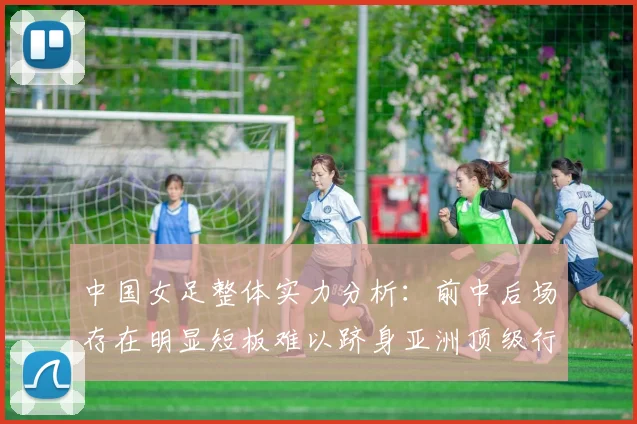 中国女足整体实力分析：前中后场存在明显短板难以跻身亚洲顶级行列