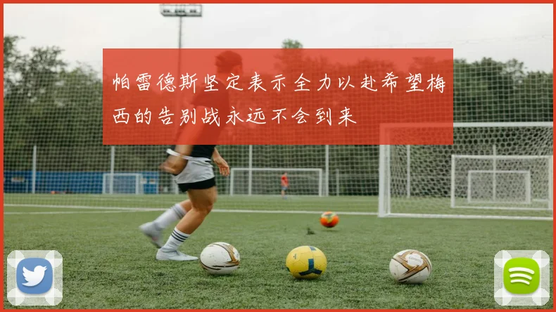 帕雷德斯坚定表示全力以赴希望梅西的告别战永远不会到来