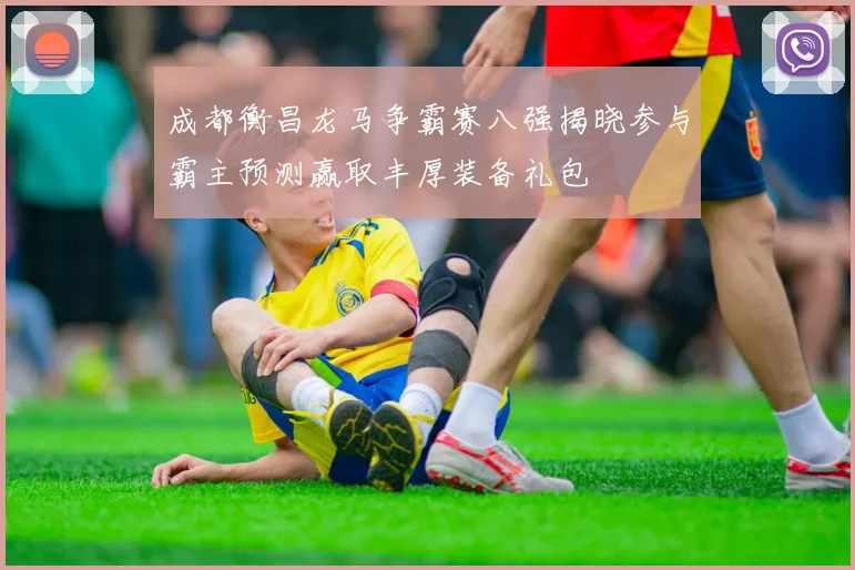 成都衡昌龙马争霸赛八强揭晓参与霸主预测赢取丰厚装备礼包