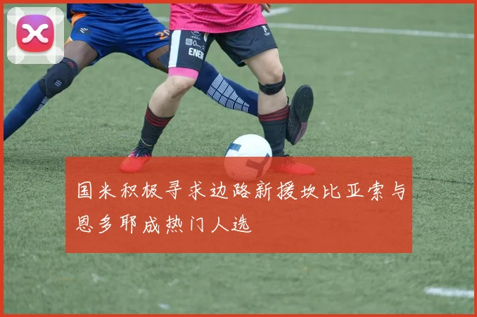 国米积极寻求边路新援坎比亚索与恩多耶成热门人选