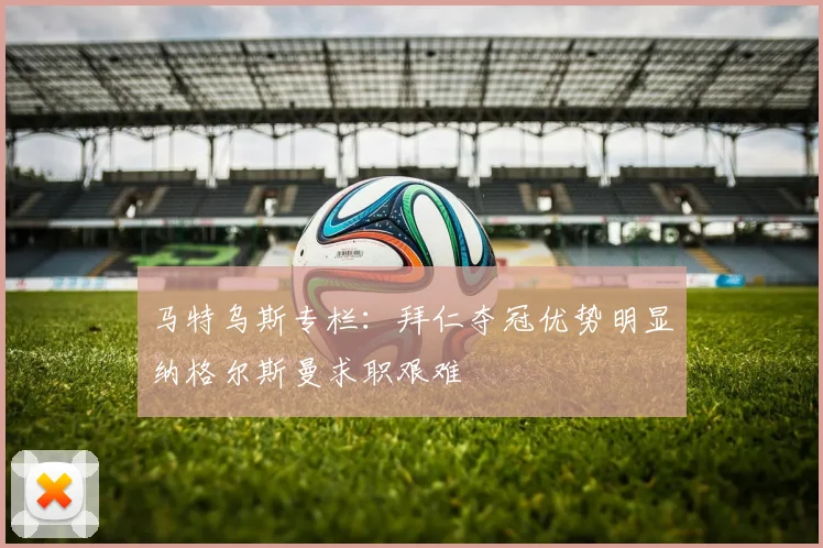 马特乌斯专栏：拜仁夺冠优势明显纳格尔斯曼求职艰难